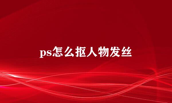 ps怎么抠人物发丝
