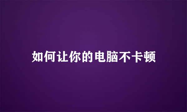 如何让你的电脑不卡顿