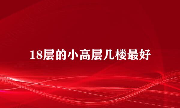 18层的小高层几楼最好