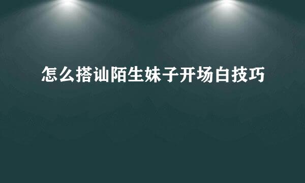 怎么搭讪陌生妹子开场白技巧