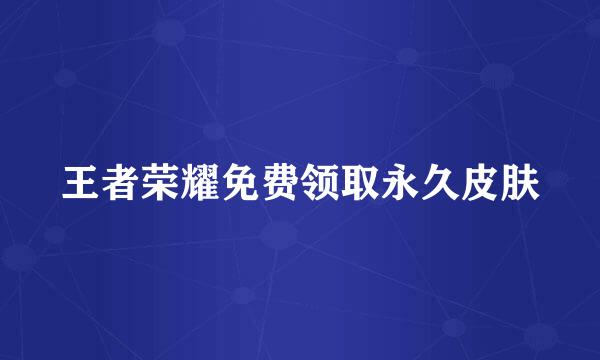 王者荣耀免费领取永久皮肤