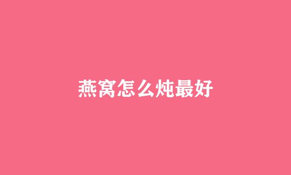 燕窝怎么炖最好