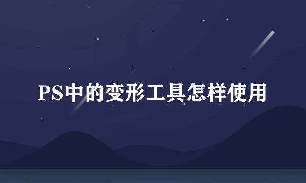 PS中的变形工具怎样使用