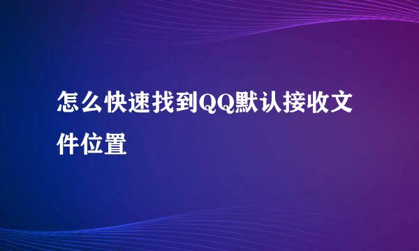 怎么快速找到QQ默认接收文件位置