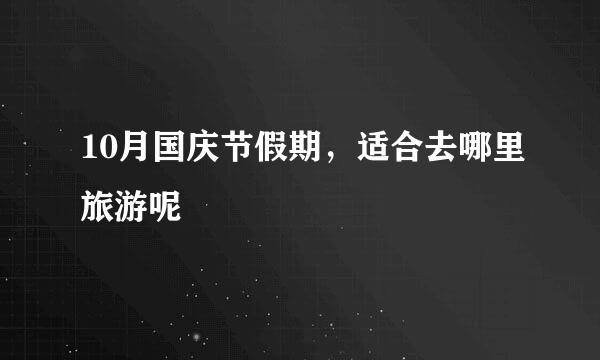10月国庆节假期，适合去哪里旅游呢
