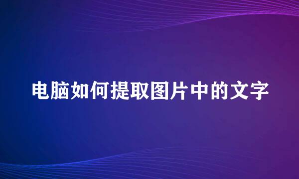 电脑如何提取图片中的文字