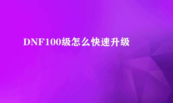 DNF100级怎么快速升级