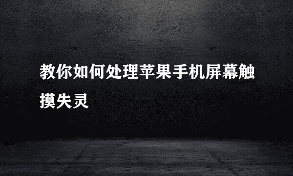 教你如何处理苹果手机屏幕触摸失灵