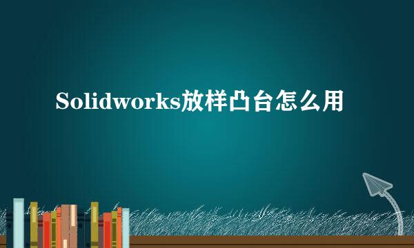 Solidworks放样凸台怎么用