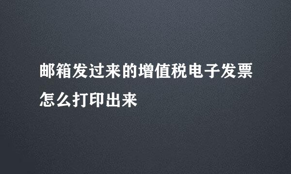 邮箱发过来的增值税电子发票怎么打印出来