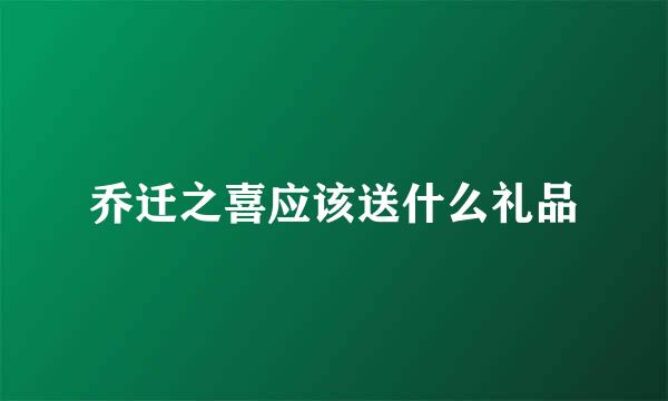 乔迁之喜应该送什么礼品