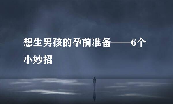 想生男孩的孕前准备——6个小妙招