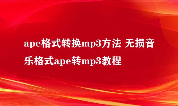 ape格式转换mp3方法 无损音乐格式ape转mp3教程