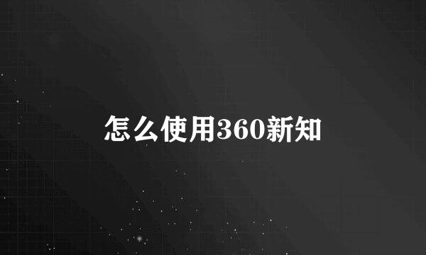 怎么使用360新知