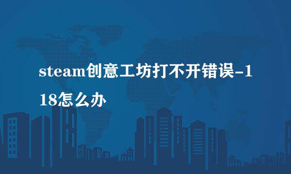 steam创意工坊打不开错误-118怎么办