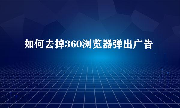 如何去掉360浏览器弹出广告