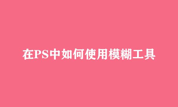 在PS中如何使用模糊工具