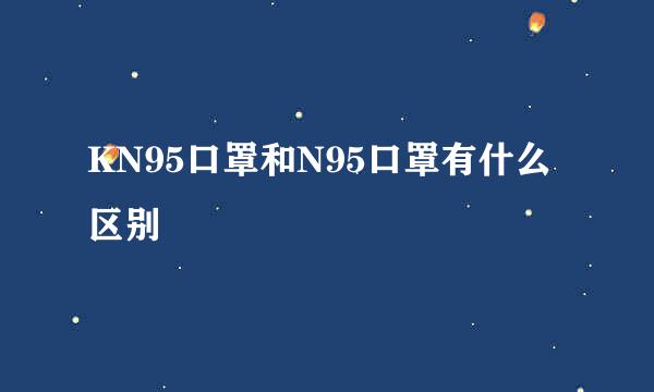 KN95口罩和N95口罩有什么区别