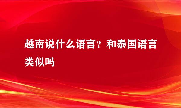 越南说什么语言？和泰国语言类似吗