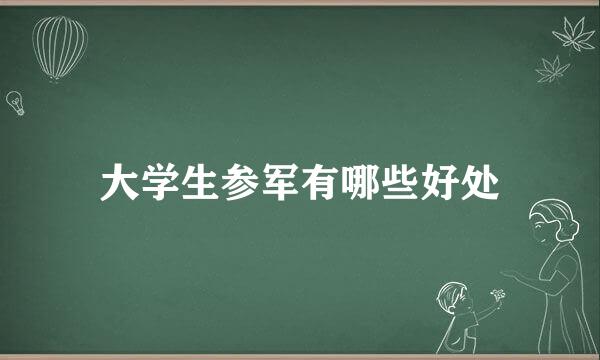 大学生参军有哪些好处
