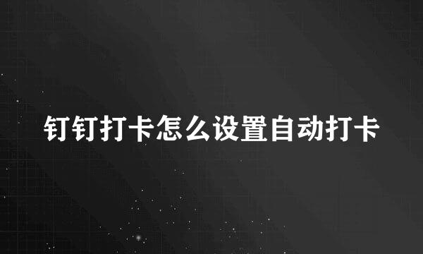 钉钉打卡怎么设置自动打卡