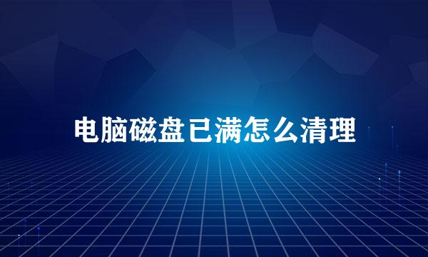 电脑磁盘已满怎么清理