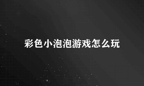 彩色小泡泡游戏怎么玩