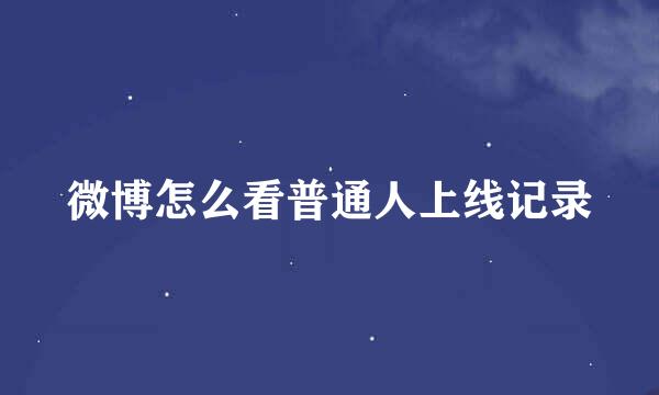微博怎么看普通人上线记录