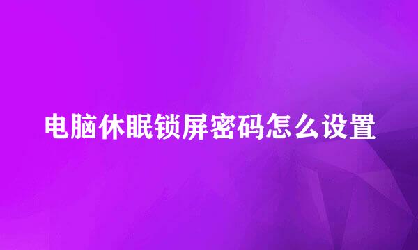 电脑休眠锁屏密码怎么设置
