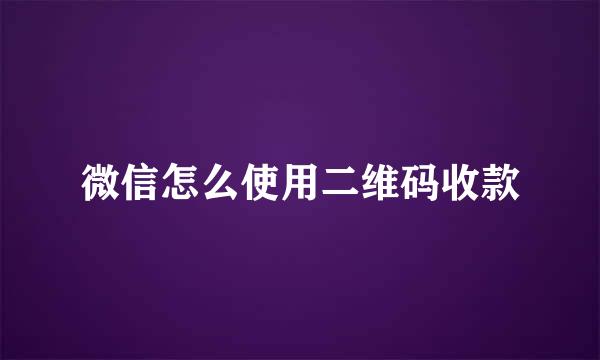 微信怎么使用二维码收款