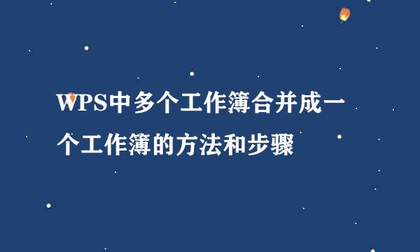 WPS中多个工作簿合并成一个工作簿的方法和步骤