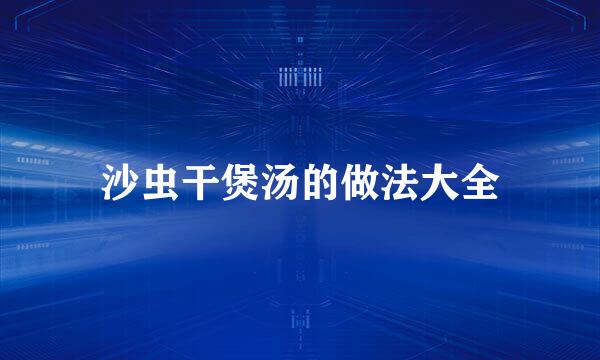 沙虫干煲汤的做法大全