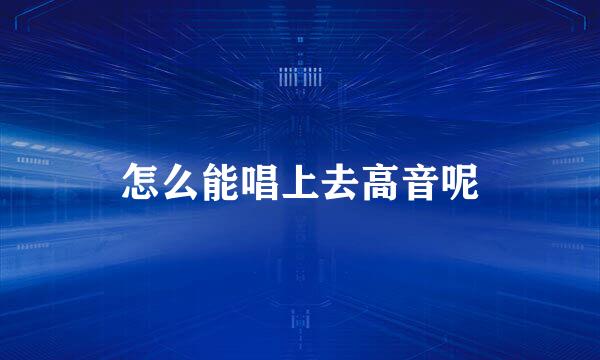 怎么能唱上去高音呢