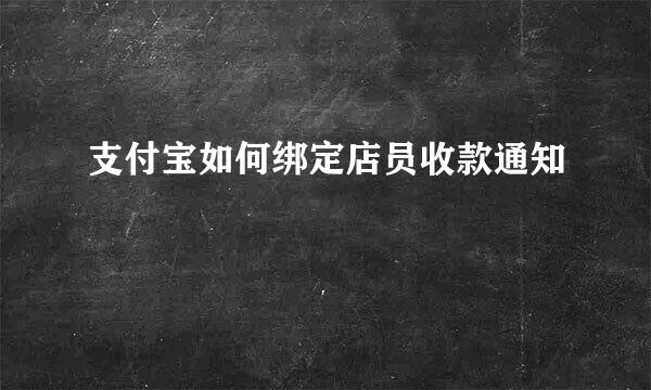 支付宝如何绑定店员收款通知