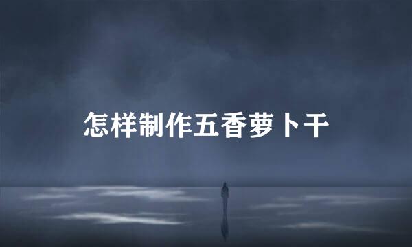 怎样制作五香萝卜干