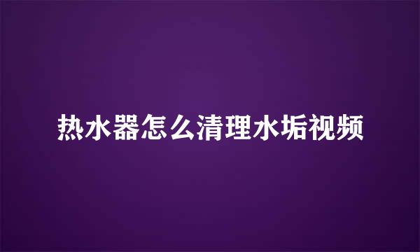 热水器怎么清理水垢视频