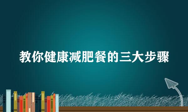 教你健康减肥餐的三大步骤