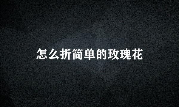 怎么折简单的玫瑰花
