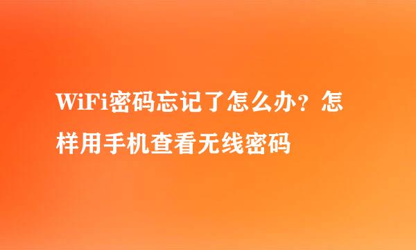WiFi密码忘记了怎么办？怎样用手机查看无线密码