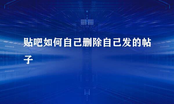 贴吧如何自己删除自己发的帖子