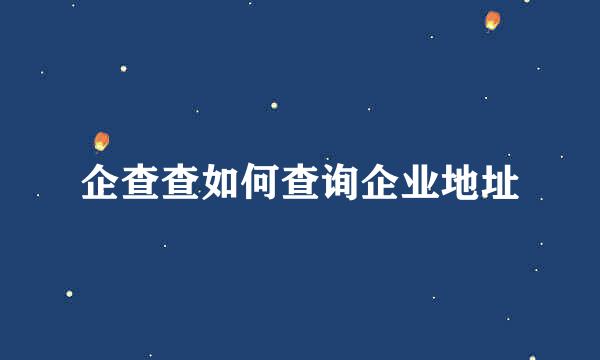 企查查如何查询企业地址