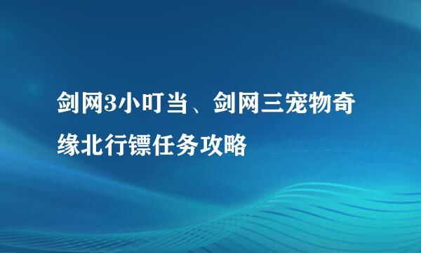 剑网3小叮当、剑网三宠物奇缘北行镖任务攻略