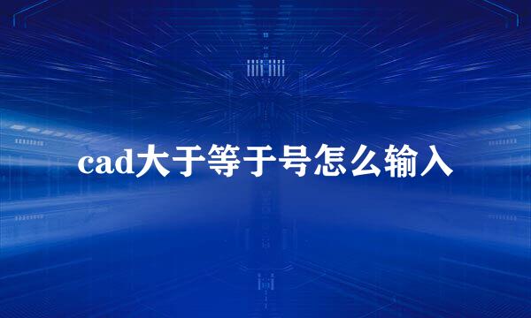 cad大于等于号怎么输入