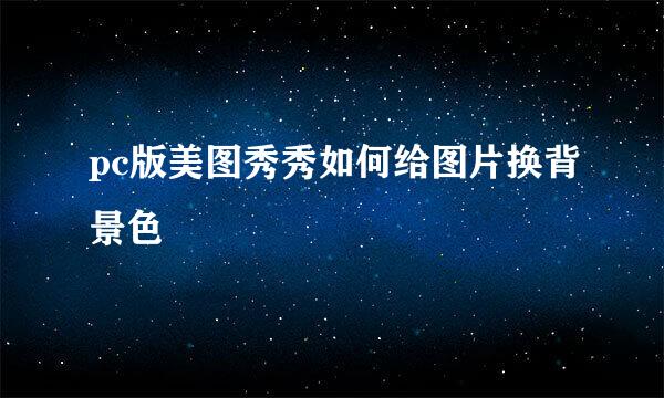 pc版美图秀秀如何给图片换背景色