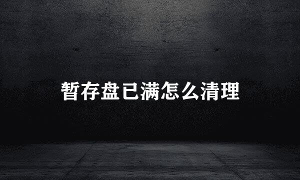暂存盘已满怎么清理