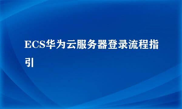 ECS华为云服务器登录流程指引