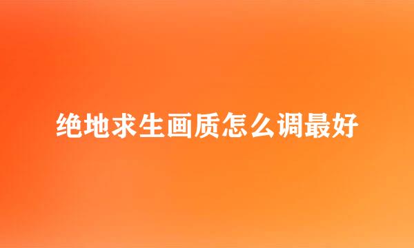绝地求生画质怎么调最好