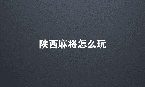 陕西麻将怎么玩