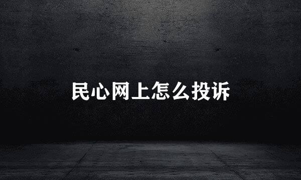 民心网上怎么投诉