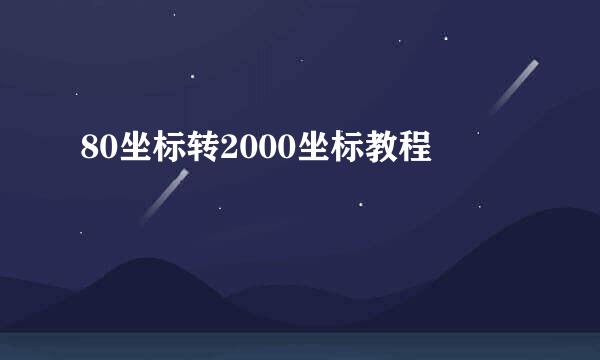 80坐标转2000坐标教程